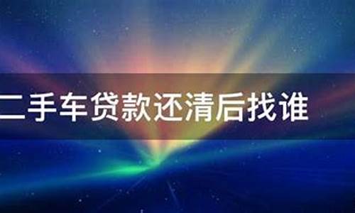 二手车贷款还完以后怎么办_二手车贷款还清后找谁